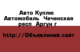 Авто Куплю - Автомобиль. Чеченская респ.,Аргун г.